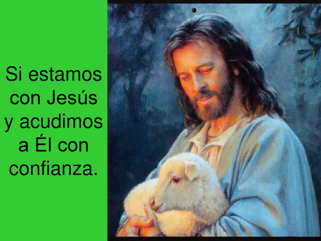 Si estamos con Jesús y acudimos a Él con confianza.