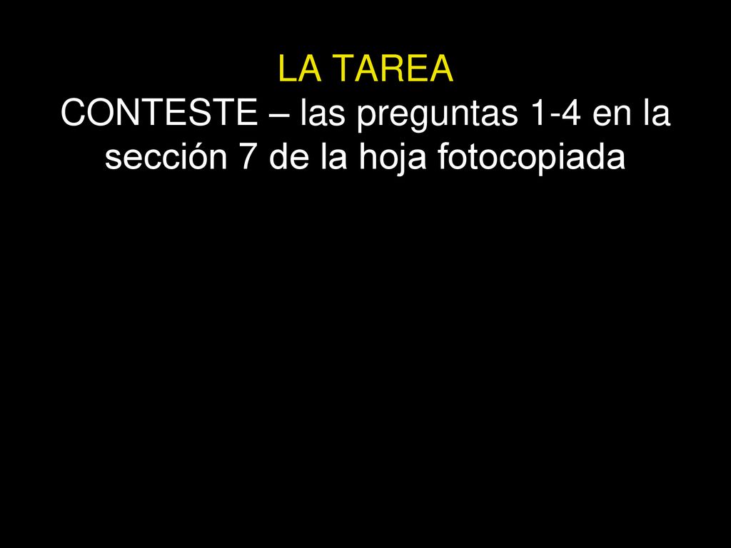 LA TAREA CONTESTE – las preguntas 1-4 en la sección 7 de la hoja fotocopiada