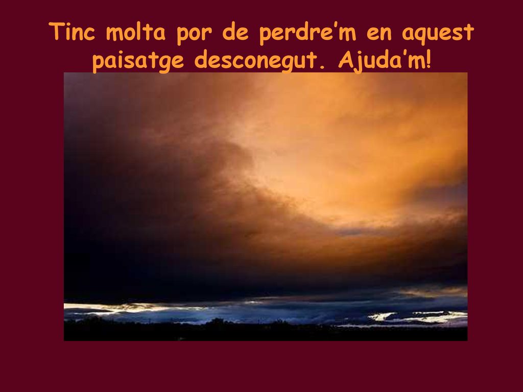 Tinc molta por de perdre’m en aquest paisatge desconegut. Ajuda’m!