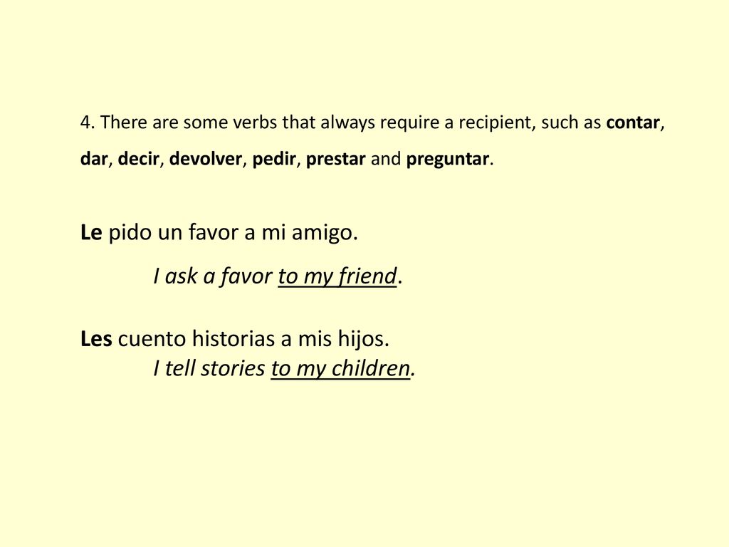 Le pido un favor a mi amigo. I ask a favor to my friend.