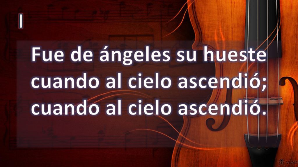 I Fue de ángeles su hueste cuando al cielo ascendió; cuando al cielo ascendió.