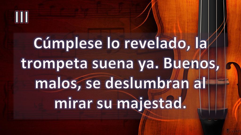 III Cúmplese lo revelado, la trompeta suena ya. Buenos, malos, se deslumbran al mirar su majestad.
