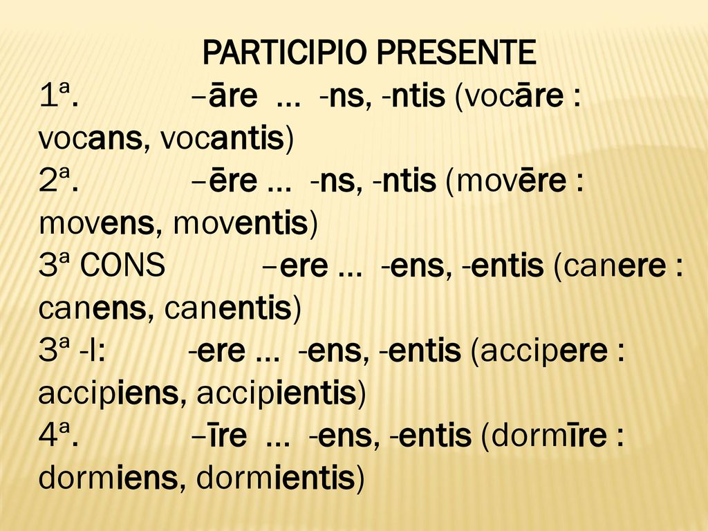 PARTICIPIO PRESENTE 1ª. –āre … -ns, -ntis (vocāre : vocans, vocantis) 2ª. –ēre … -ns, -ntis (movēre : movens, moventis)