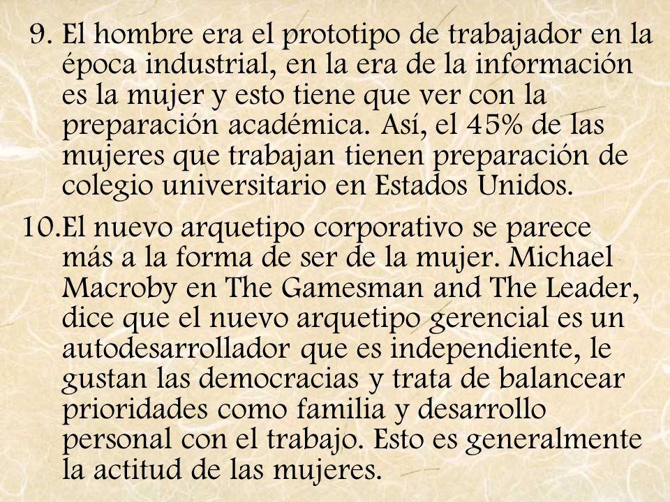 El hombre era el prototipo de trabajador en la época industrial, en la era de la información es la mujer y esto tiene que ver con la preparación académica. Así, el 45% de las mujeres que trabajan tienen preparación de colegio universitario en Estados Unidos.