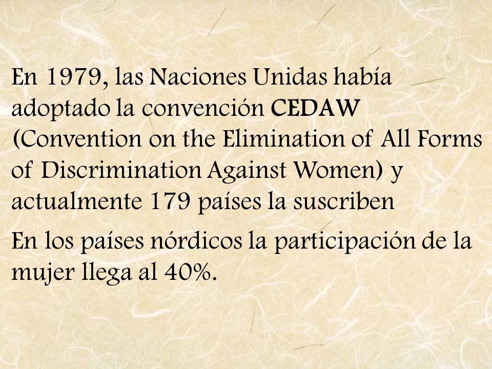 En 1979, las Naciones Unidas había adoptado la convención CEDAW (Convention on the Elimination of All Forms of Discrimination Against Women) y actualmente 179 países la suscriben