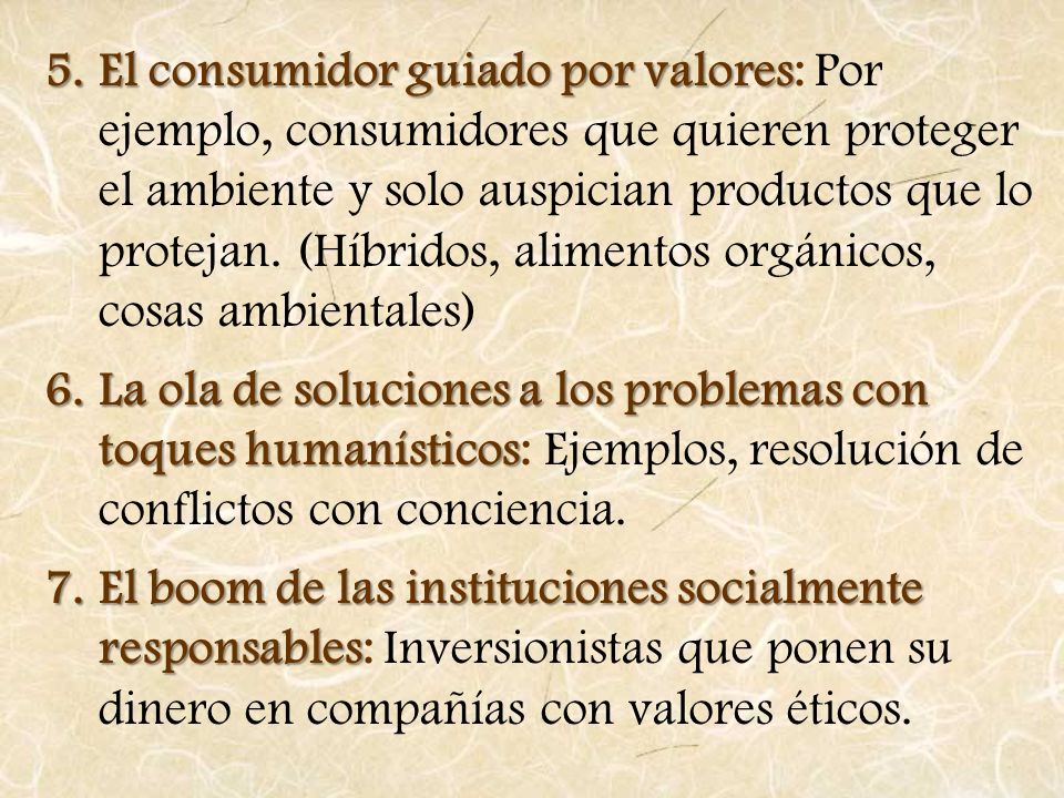 El consumidor guiado por valores: Por ejemplo, consumidores que quieren proteger el ambiente y solo auspician productos que lo protejan. (Híbridos, alimentos orgánicos, cosas ambientales)