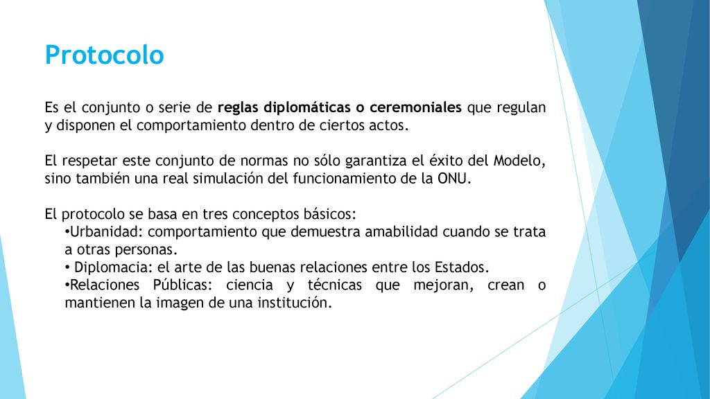 Protocolo Es el conjunto o serie de reglas diplomáticas o ceremoniales que regulan y disponen el comportamiento dentro de ciertos actos.