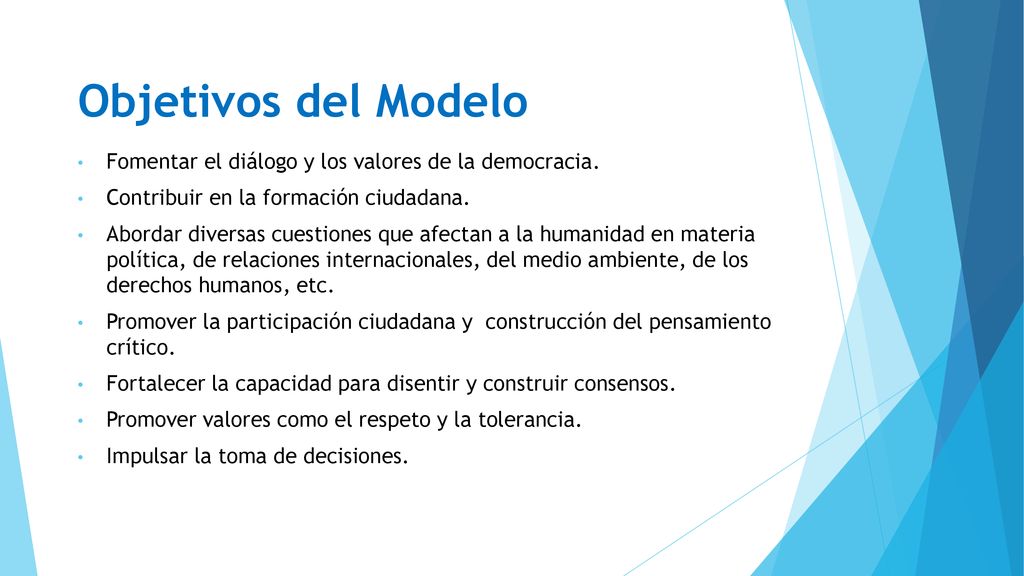 Objetivos del Modelo Fomentar el diálogo y los valores de la democracia. Contribuir en la formación ciudadana.