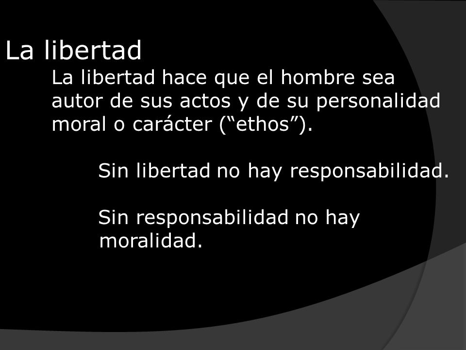 La libertad La libertad hace que el hombre sea autor de sus actos y de su personalidad moral o carácter ( ethos ).
