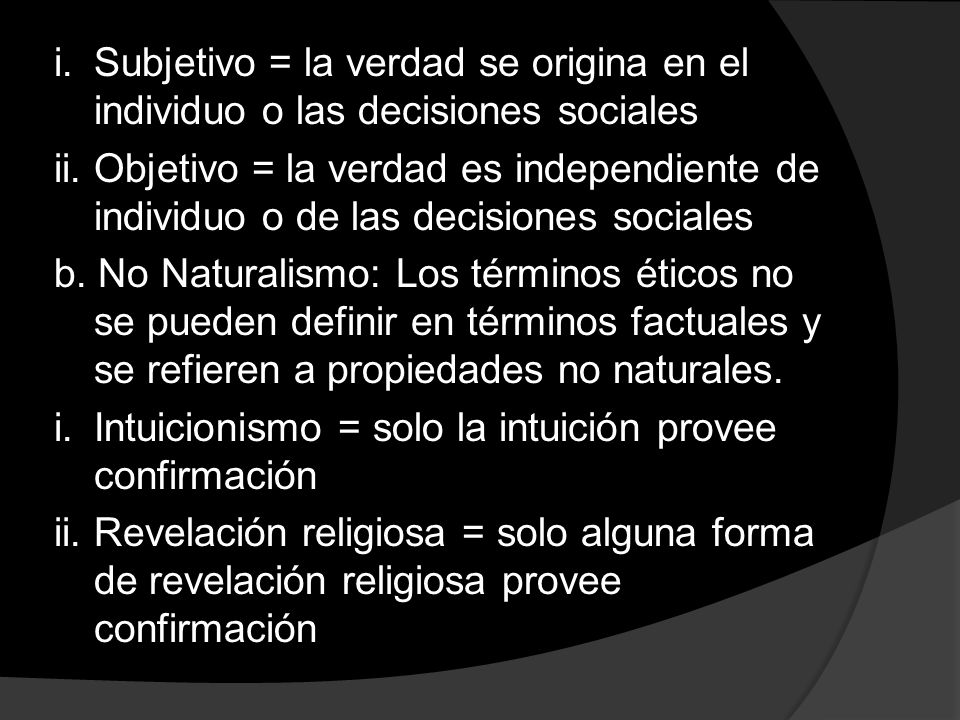 i. Subjetivo = la verdad se origina en el individuo o las decisiones sociales ii.