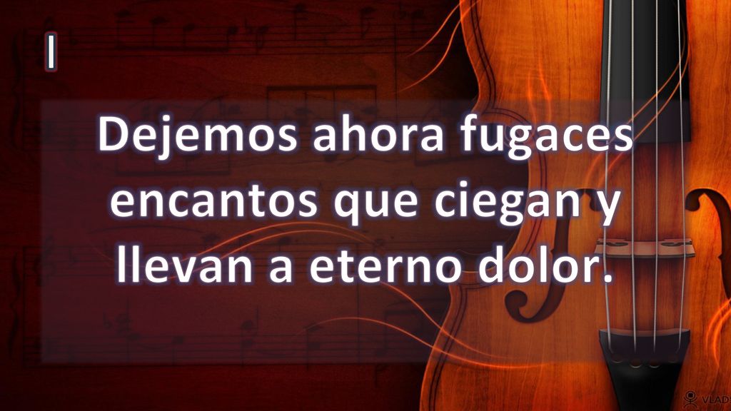 Dejemos ahora fugaces encantos que ciegan y llevan a eterno dolor.