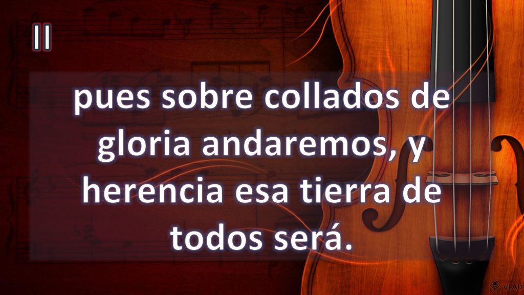 II pues sobre collados de gloria andaremos, y herencia esa tierra de todos será.