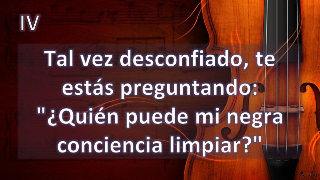 IV Tal vez desconfiado, te estás preguntando: ¿Quién puede mi negra conciencia limpiar