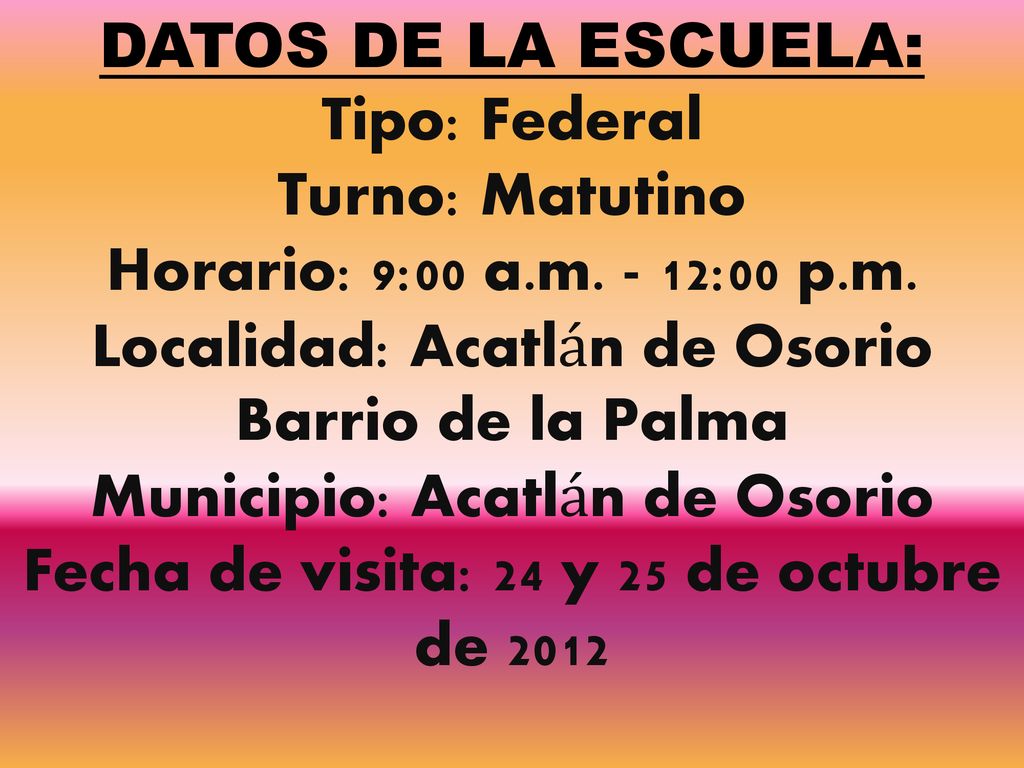 DATOS DE LA ESCUELA: Tipo: Federal Turno: Matutino Horario: 9:00 a. m
