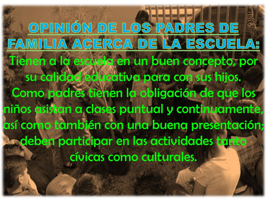OPINIÓN DE LOS PADRES DE FAMILIA ACERCA DE LA ESCUELA: Tienen a la escuela en un buen concepto, por su calidad educativa para con sus hijos.