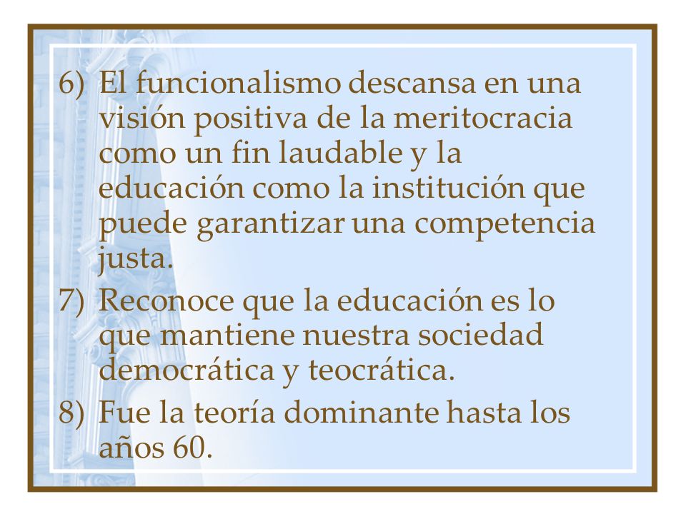 El funcionalismo descansa en una visión positiva de la meritocracia como un fin laudable y la educación como la institución que puede garantizar una competencia justa.