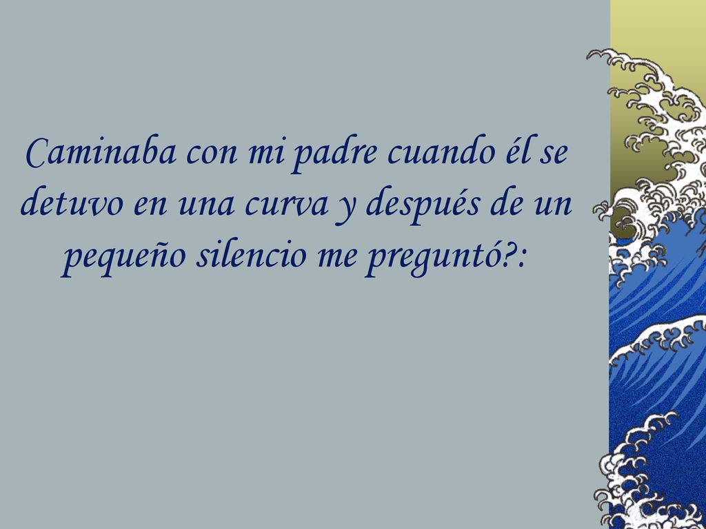 Caminaba con mi padre cuando él se detuvo en una curva y después de un pequeño silencio me preguntó :