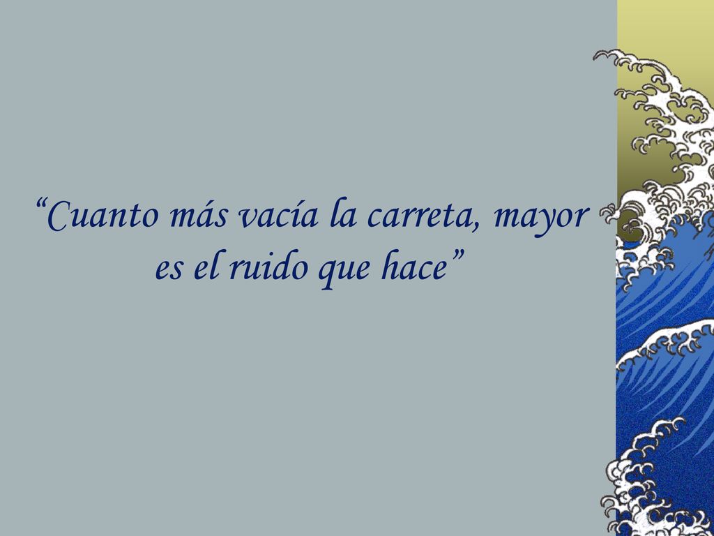 Cuanto más vacía la carreta, mayor es el ruido que hace