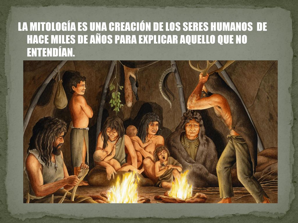 LA MITOLOGÍA ES UNA CREACIÓN DE LOS SERES HUMANOS DE HACE MILES DE AÑOS PARA EXPLICAR AQUELLO QUE NO ENTENDÍAN.
