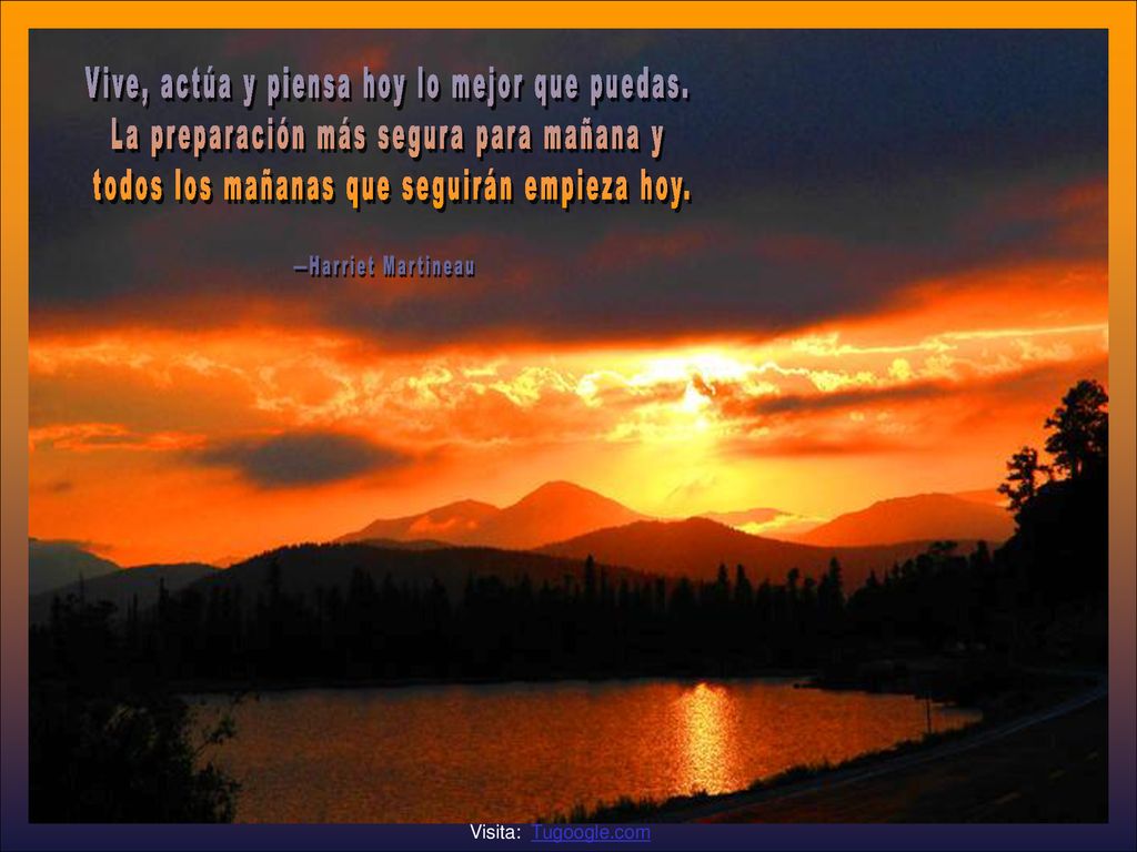 Vive, actúa y piensa hoy lo mejor que puedas.