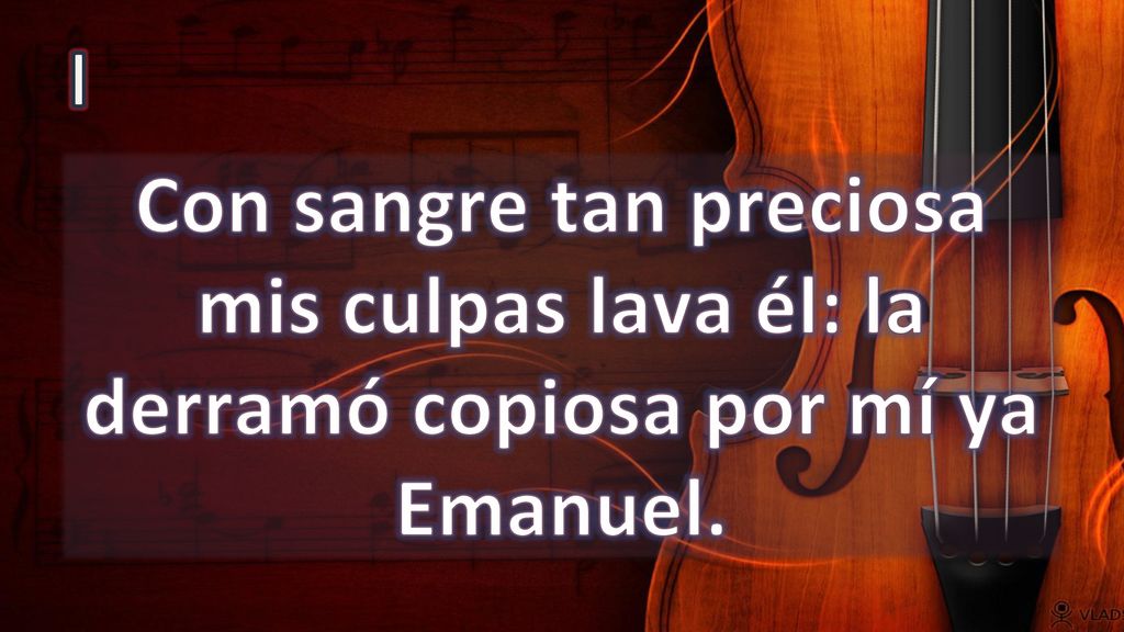 I Con sangre tan preciosa mis culpas lava él: la derramó copiosa por mí ya Emanuel.