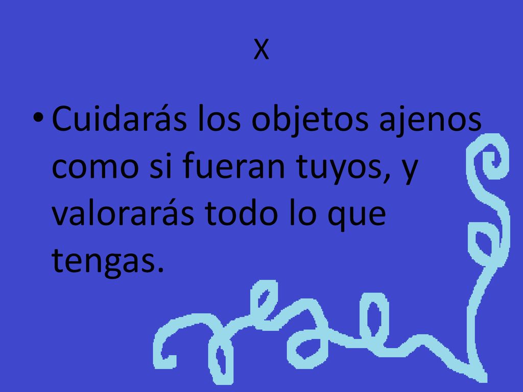 X Cuidarás los objetos ajenos como si fueran tuyos, y valorarás todo lo que tengas.