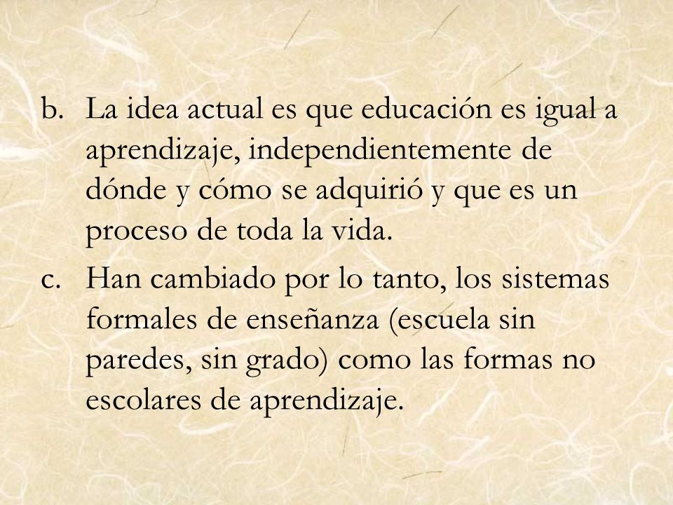 La idea actual es que educación es igual a aprendizaje, independientemente de dónde y cómo se adquirió y que es un proceso de toda la vida.