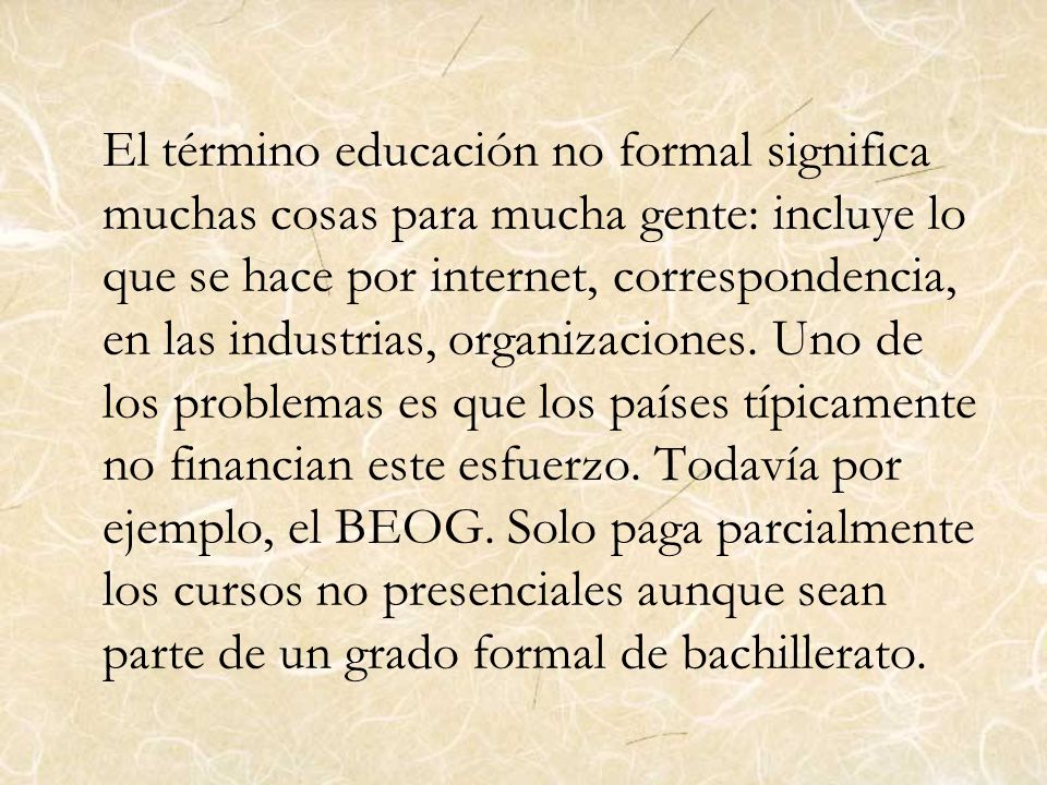 El término educación no formal significa muchas cosas para mucha gente: incluye lo que se hace por internet, correspondencia, en las industrias, organizaciones.