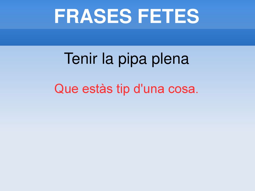 FRASES FETES Tenir la pipa plena Que estàs tip d una cosa.