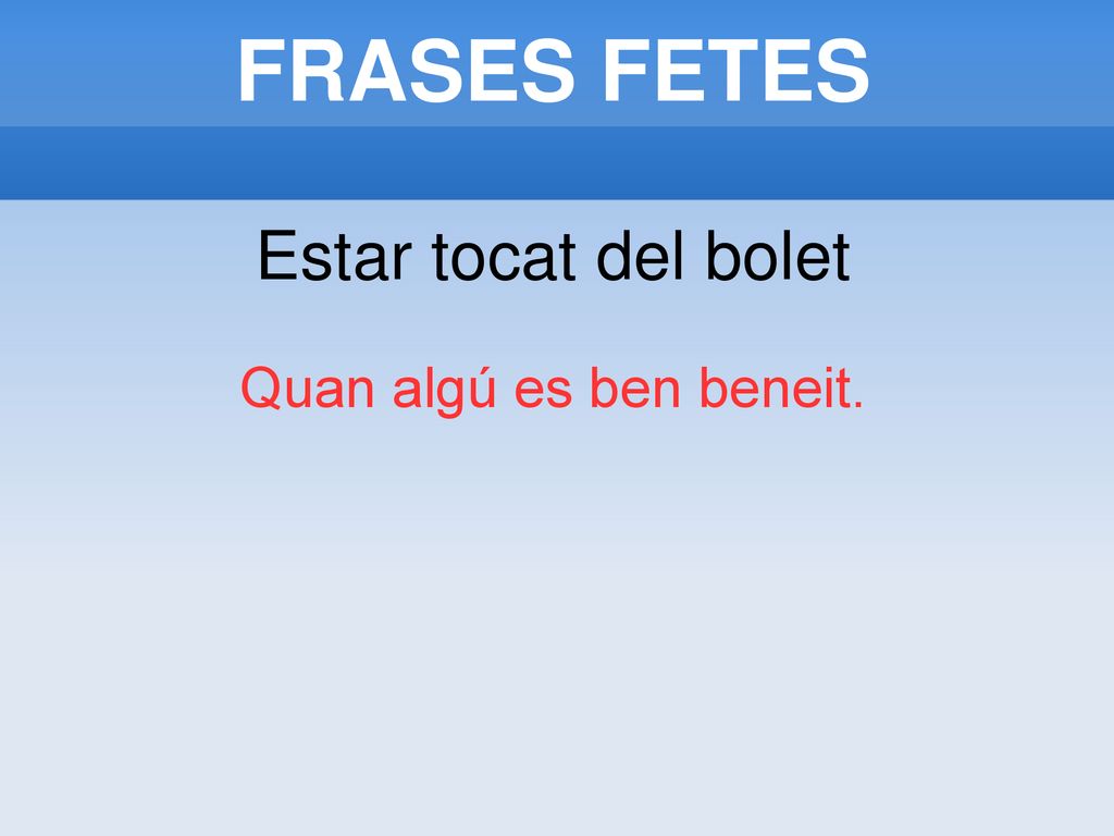 FRASES FETES Estar tocat del bolet Quan algú es ben beneit.