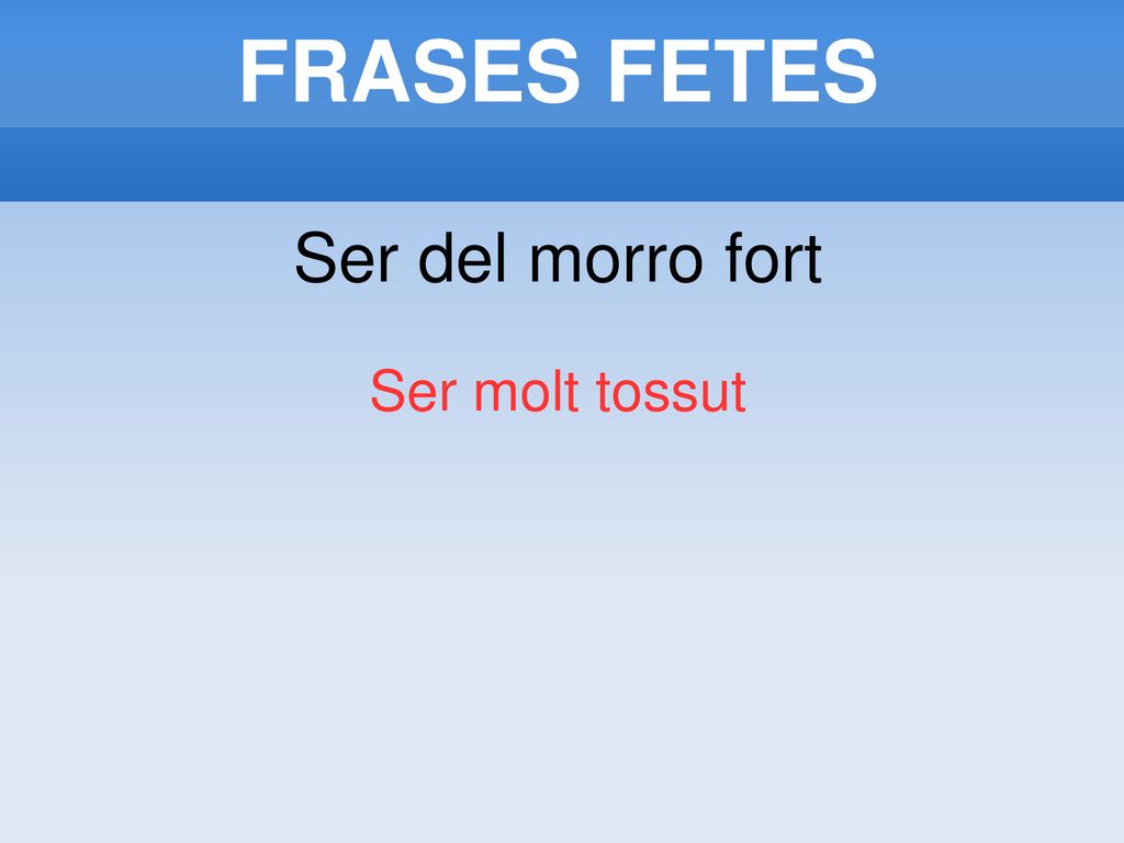 FRASES FETES Ser del morro fort Ser molt tossut