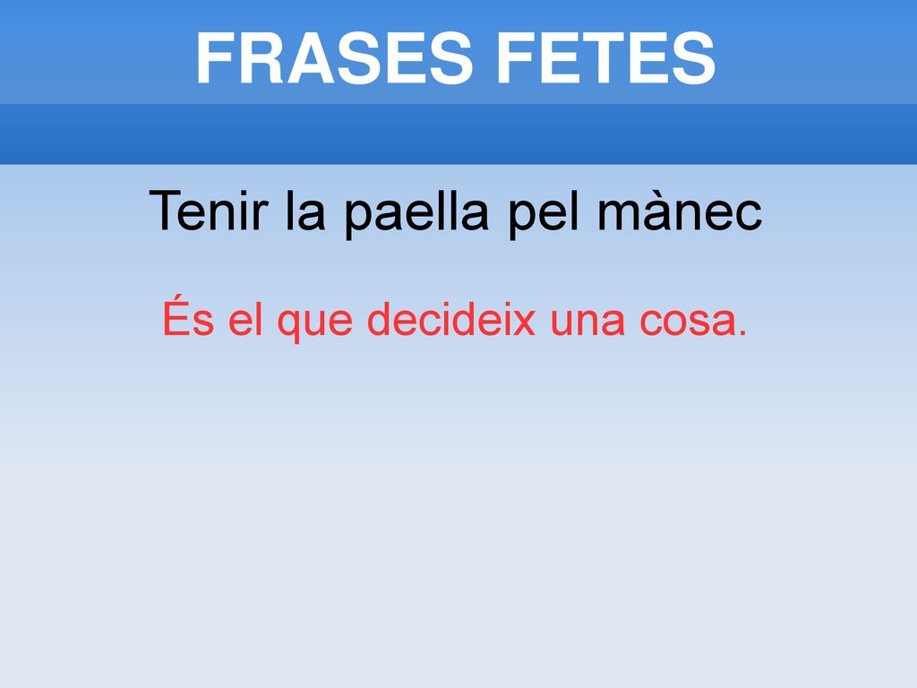 FRASES FETES Tenir la paella pel mànec És el que decideix una cosa.