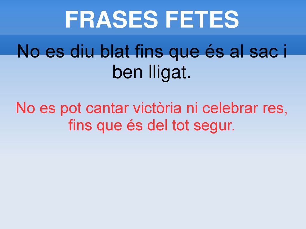 FRASES FETES No es diu blat fins que és al sac i ben lligat.