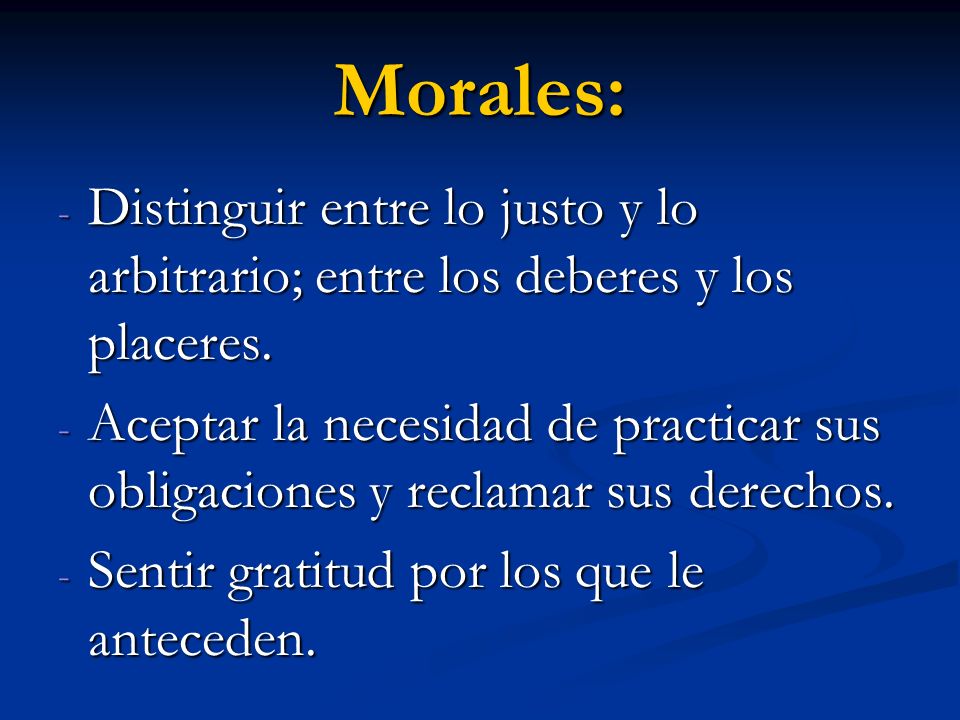 Morales: Distinguir entre lo justo y lo arbitrario; entre los deberes y los placeres.