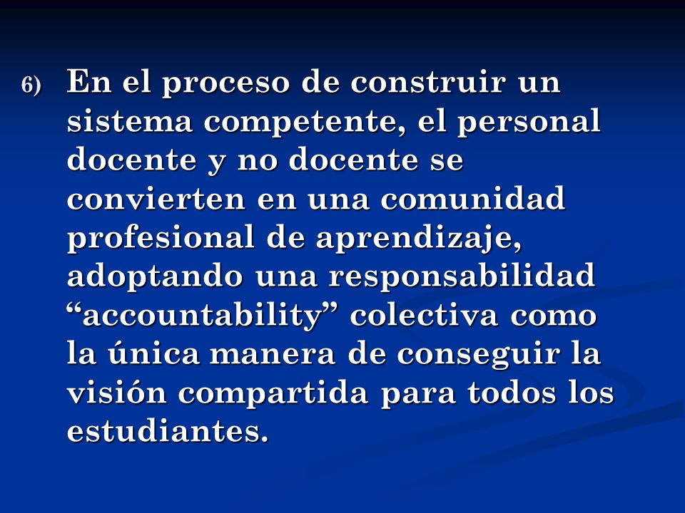 En el proceso de construir un sistema competente, el personal docente y no docente se convierten en una comunidad profesional de aprendizaje, adoptando una responsabilidad accountability colectiva como la única manera de conseguir la visión compartida para todos los estudiantes.