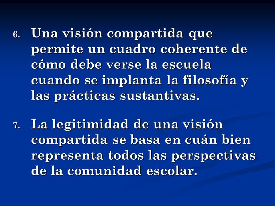 Una visión compartida que permite un cuadro coherente de cómo debe verse la escuela cuando se implanta la filosofía y las prácticas sustantivas.
