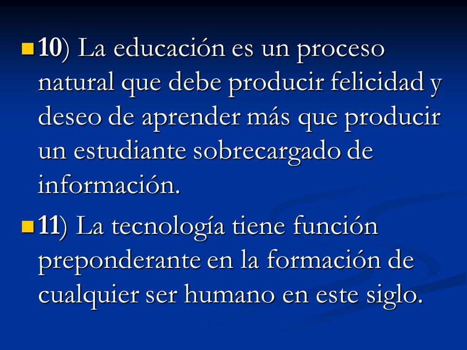 10) La educación es un proceso natural que debe producir felicidad y deseo de aprender más que producir un estudiante sobrecargado de información.