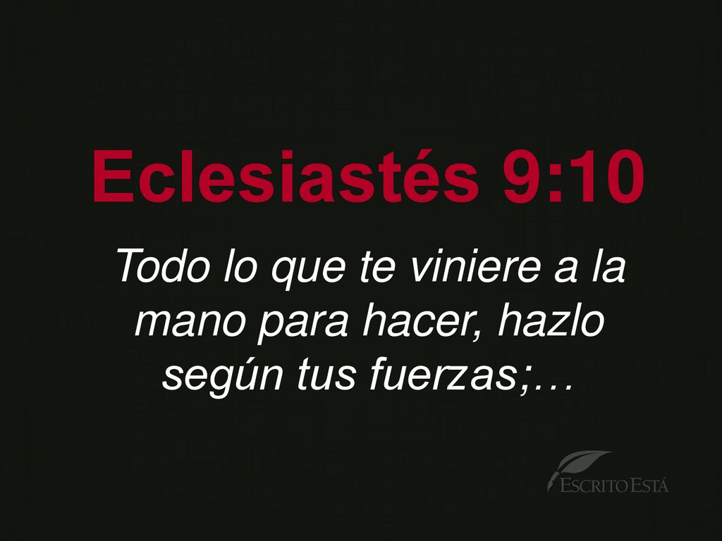 Todo lo que te viniere a la mano para hacer, hazlo según tus fuerzas;…