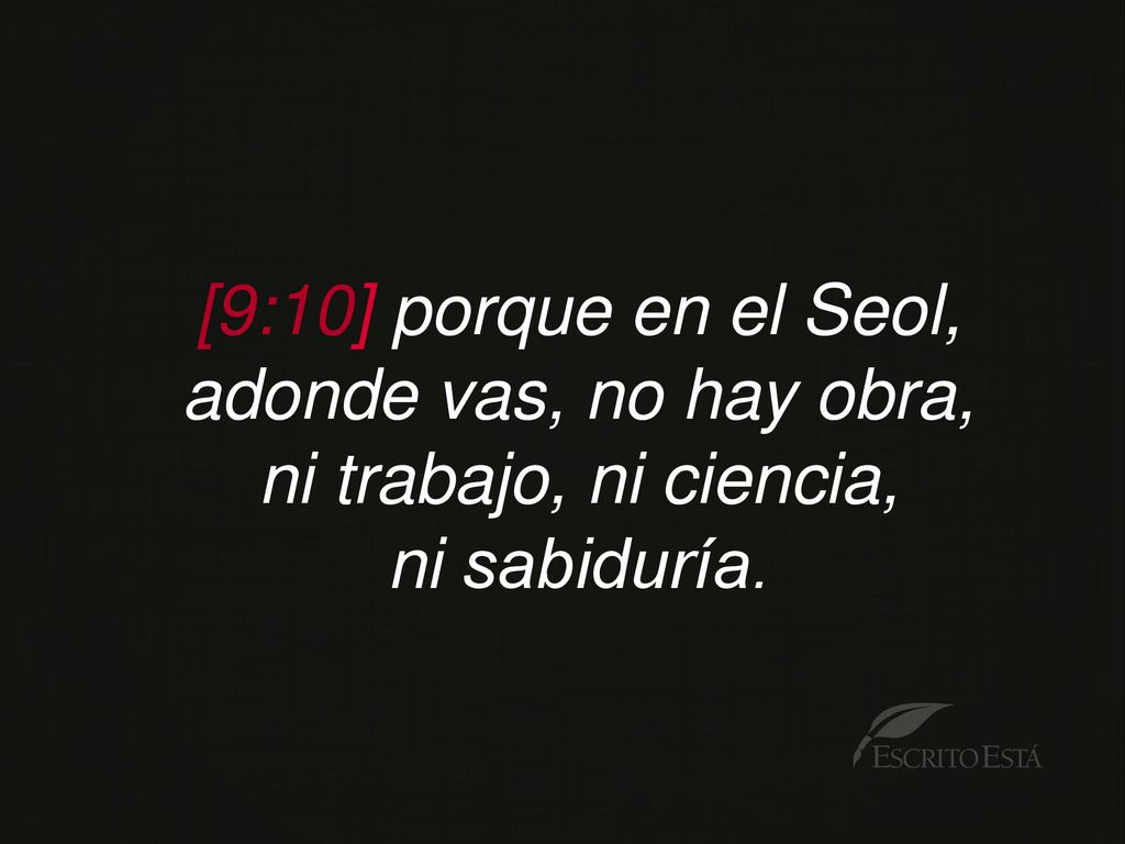 [9:10] porque en el Seol, adonde vas, no hay obra, ni trabajo, ni ciencia, ni sabiduría.
