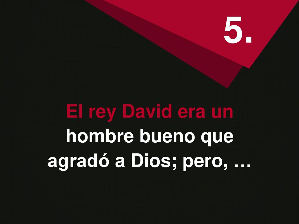 5. El rey David era un hombre bueno que agradó a Dios; pero, …