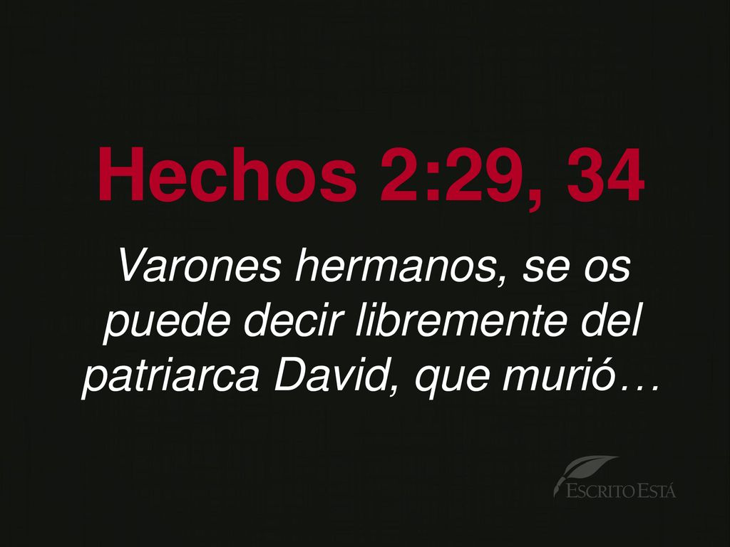 Hechos 2:29, 34 Varones hermanos, se os puede decir libremente del patriarca David, que murió…