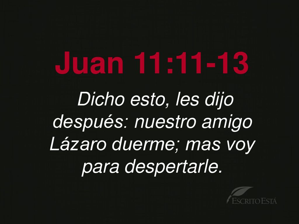 Juan 11:11-13 Dicho esto, les dijo después: nuestro amigo Lázaro duerme; mas voy para despertarle.