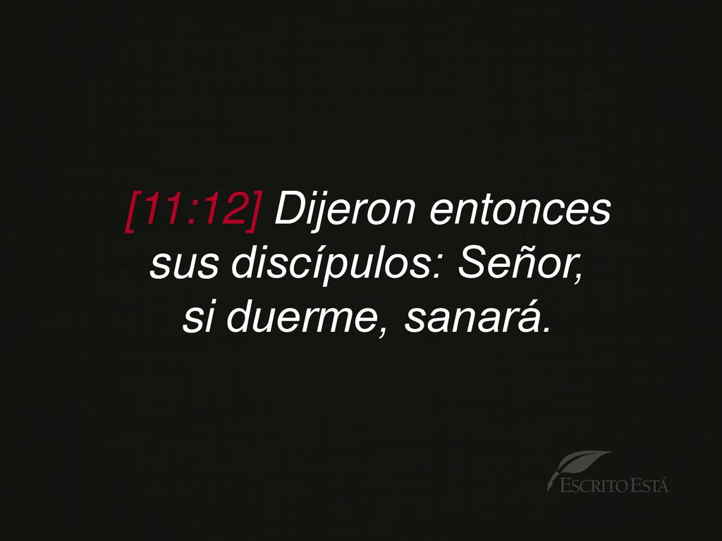 [11:12] Dijeron entonces sus discípulos: Señor, si duerme, sanará.