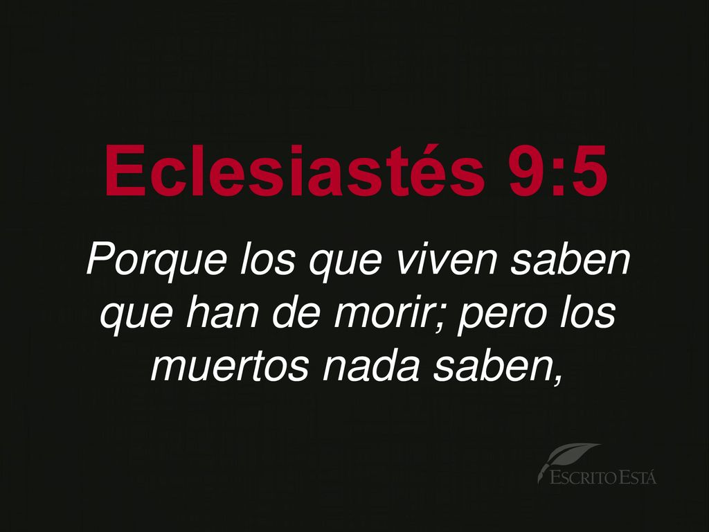 Eclesiastés 9:5 Porque los que viven saben que han de morir; pero los muertos nada saben,