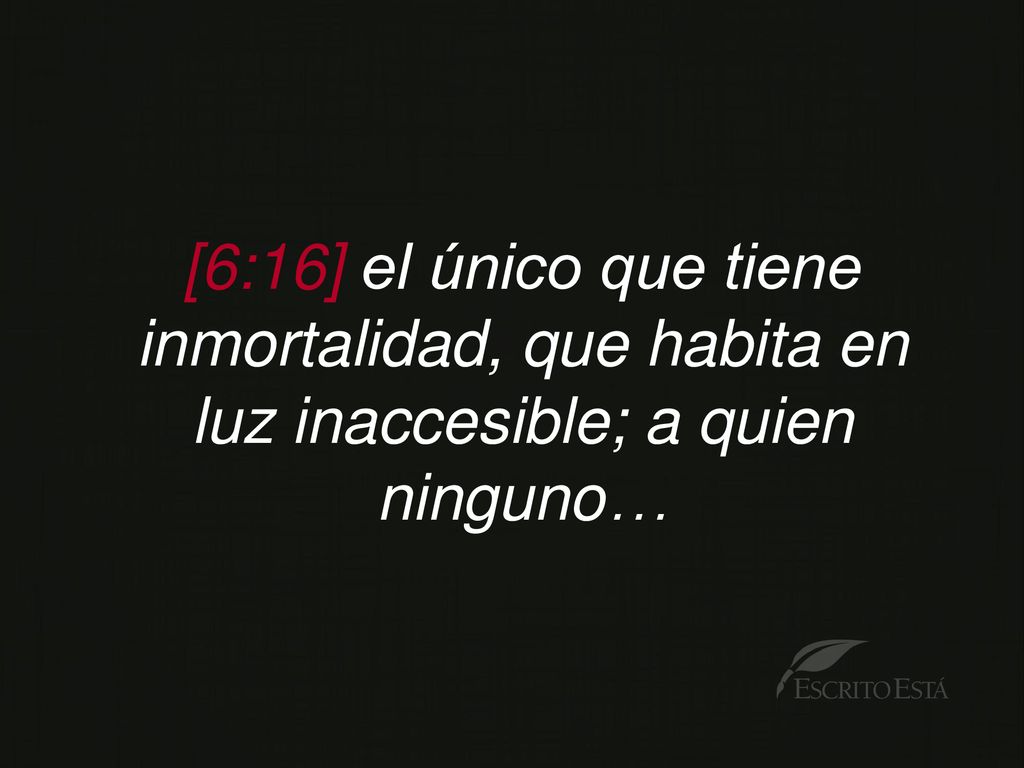 [6:16] el único que tiene inmortalidad, que habita en luz inaccesible; a quien ninguno…
