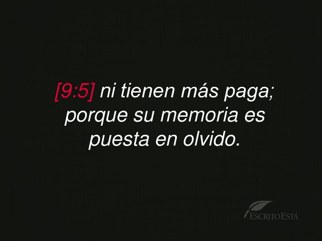 [9:5] ni tienen más paga; porque su memoria es puesta en olvido.