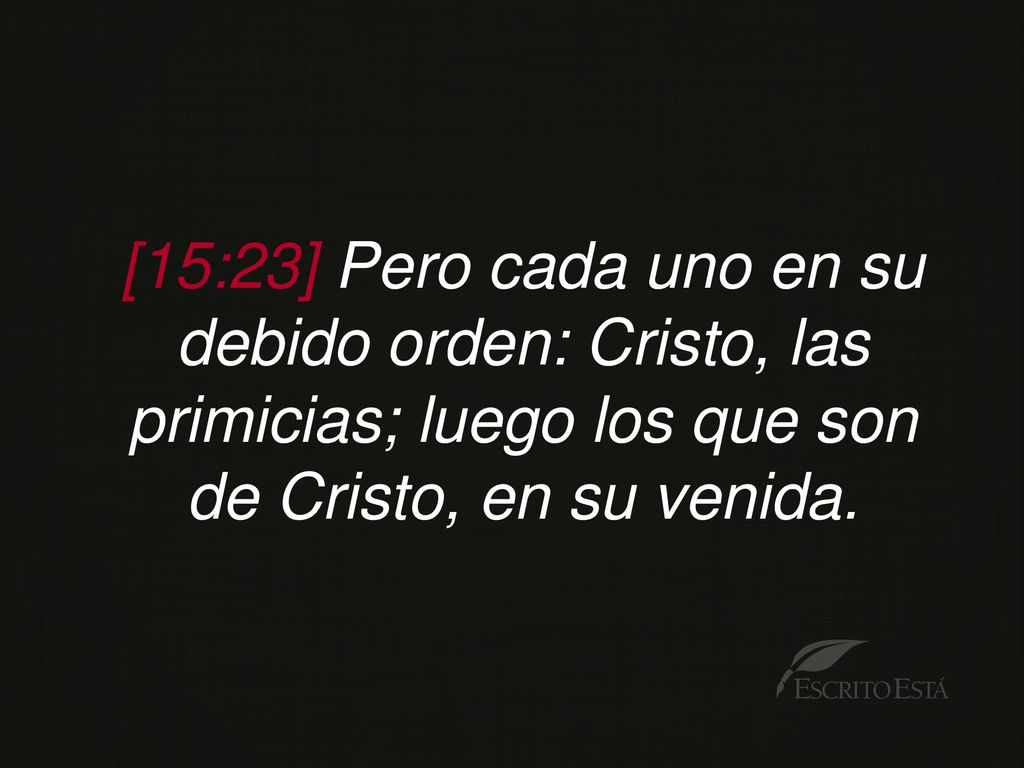[15:23] Pero cada uno en su debido orden: Cristo, las primicias; luego los que son
