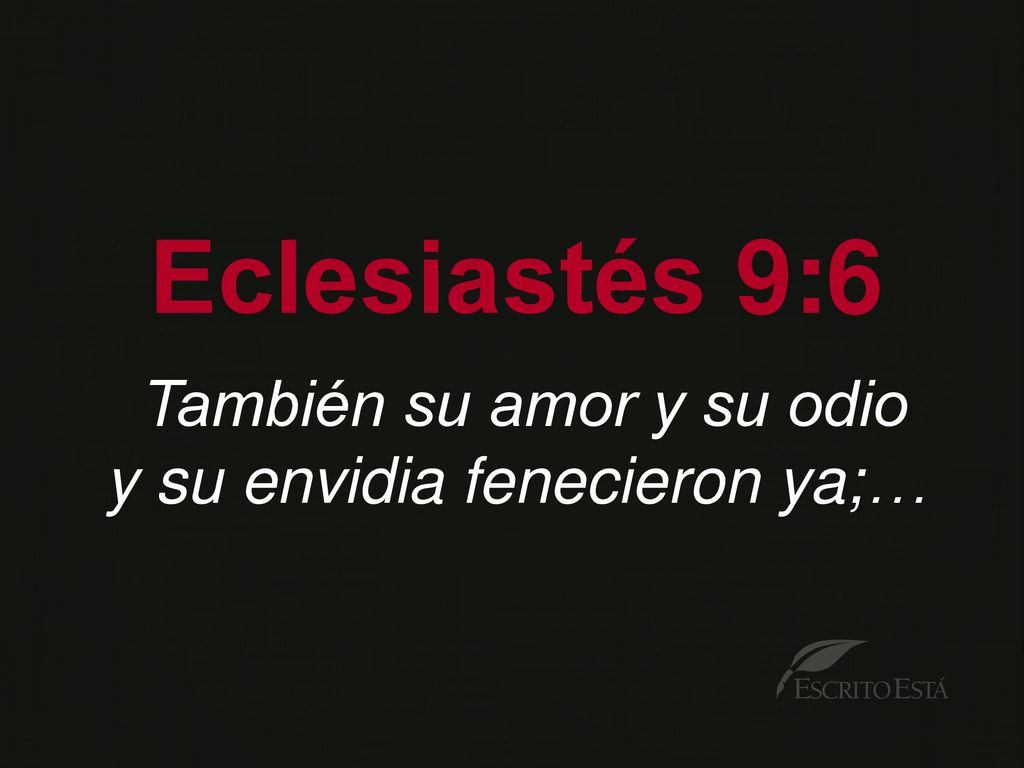 Eclesiastés 9:6 También su amor y su odio y su envidia fenecieron ya;…