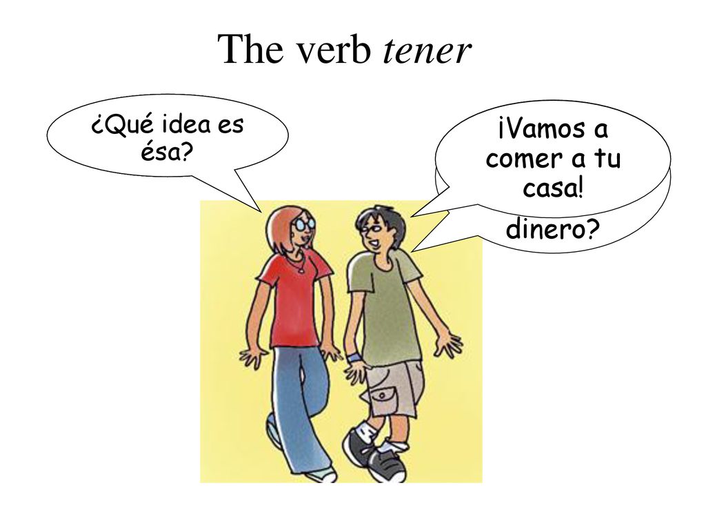 The verb tener No, no tengo. ¡Sí, tengo! ¡Vamos a comer a tu casa!