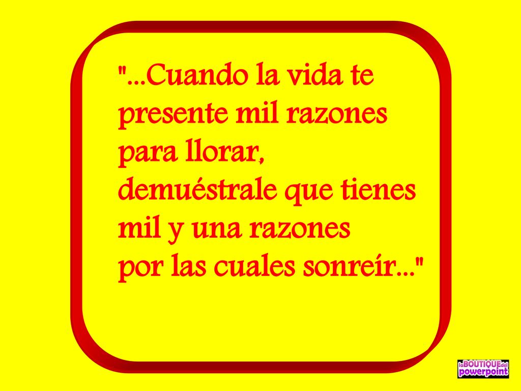 ...Cuando la vida te presente mil razones para llorar,